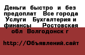 Деньги  быстро  и  без  предоплат - Все города Услуги » Бухгалтерия и финансы   . Ростовская обл.,Волгодонск г.
